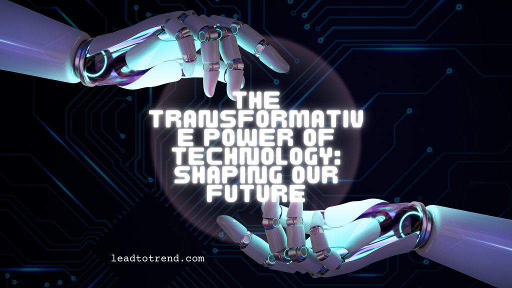 The Transformative Power of Technology: Shaping Our Future